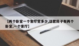 【两个卧室一个客厅宽多少,这套房子有两个卧室,一个客厅】