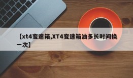 【xt4变速箱,XT4变速箱油多长时间换一次】