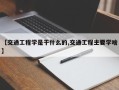 【交通工程学是干什么的,交通工程主要学啥】