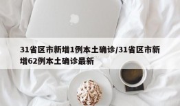31省区市新增1例本土确诊/31省区市新增62例本土确诊最新