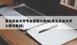 青岛农业大学专业录取分数线(青岛农业大学入取分数线)