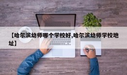 【哈尔滨幼师哪个学校好,哈尔滨幼师学校地址】