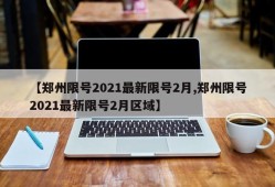 【郑州限号2021最新限号2月,郑州限号2021最新限号2月区域】