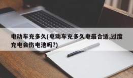 电动车充多久(电动车充多久电最合适,过度充电会伤电池吗?)