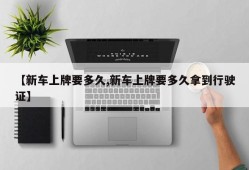 【新车上牌要多久,新车上牌要多久拿到行驶证】