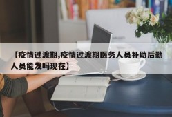【疫情过渡期,疫情过渡期医务人员补助后勤人员能发吗现在】