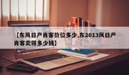【东风日产肖客价位多少,东2013风日产肖客卖得多少钱】