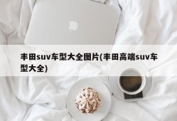 丰田suv车型大全图片(丰田高端suv车型大全)