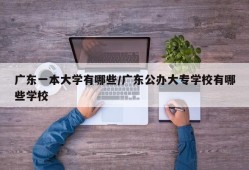 广东一本大学有哪些/广东公办大专学校有哪些学校
