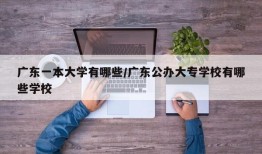 广东一本大学有哪些/广东公办大专学校有哪些学校