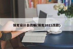 领克设计会改嘛(领克2022改款)