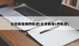 北京新增病例轨迹(北京新增1例轨迹)