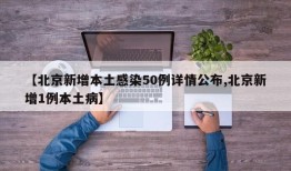 【北京新增本土感染50例详情公布,北京新增1例本土病】