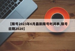 【限号2023年6月最新限号时间表,限号日期2020】