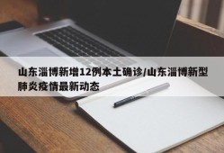 山东淄博新增12例本土确诊/山东淄博新型肺炎疫情最新动态