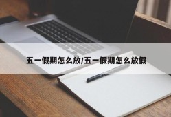 五一假期怎么放/五一假期怎么放假