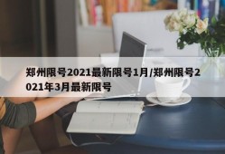 郑州限号2021最新限号1月/郑州限号2021年3月最新限号
