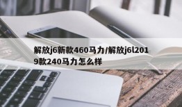 解放j6新款460马力/解放j6l2019款240马力怎么样