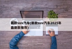 新款suv汽车(新款suv汽车2025年最新款推荐)