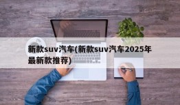 新款suv汽车(新款suv汽车2025年最新款推荐)