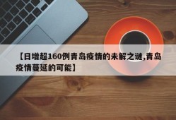 【日增超160例青岛疫情的未解之谜,青岛疫情蔓延的可能】