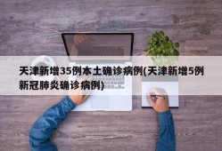 天津新增35例本土确诊病例(天津新增5例新冠肺炎确诊病例)