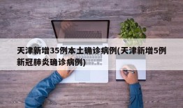 天津新增35例本土确诊病例(天津新增5例新冠肺炎确诊病例)
