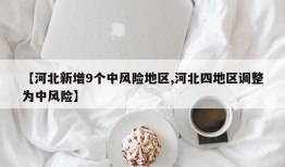 【河北新增9个中风险地区,河北四地区调整为中风险】