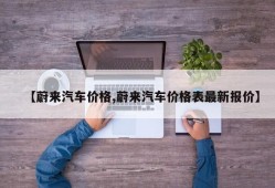 【蔚来汽车价格,蔚来汽车价格表最新报价】