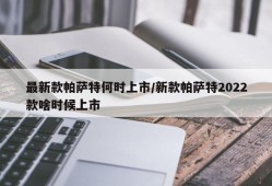 最新款帕萨特何时上市/新款帕萨特2022款啥时候上市