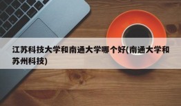 江苏科技大学和南通大学哪个好(南通大学和苏州科技)