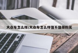 大众车怎么样/大众车怎么样值不值得购买