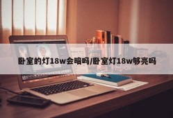 卧室的灯18w会暗吗/卧室灯18w够亮吗