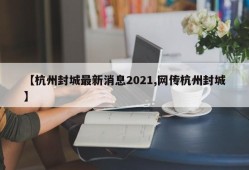 【杭州封城最新消息2021,网传杭州封城】