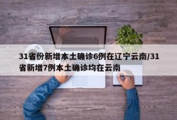 31省份新增本土确诊6例在辽宁云南/31省新增7例本土确诊均在云南