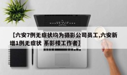 【六安7例无症状均为摄影公司员工,六安新增1例无症状 系影楼工作者】