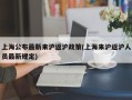 上海公布最新来沪返沪政策(上海来沪返沪人员最新规定)