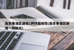 南京秦淮区通报1例核酸阳性(南京秦淮区新增一例肺炎)