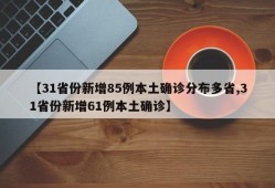 【31省份新增85例本土确诊分布多省,31省份新增61例本土确诊】