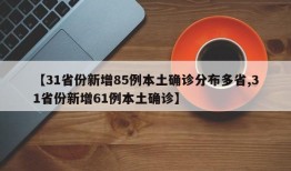 【31省份新增85例本土确诊分布多省,31省份新增61例本土确诊】