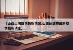 【山西运城疫情最新情况,山西运城市最新疫情最新消息】