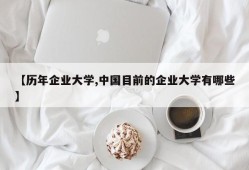 【历年企业大学,中国目前的企业大学有哪些】