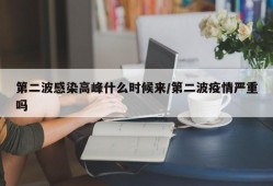 第二波感染高峰什么时候来/第二波疫情严重吗