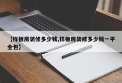 【样板房装修多少钱,样板房装修多少钱一平全包】
