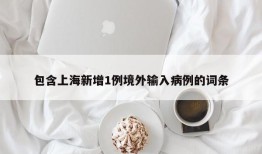 包含上海新增1例境外输入病例的词条