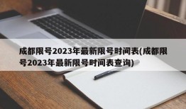 成都限号2023年最新限号时间表(成都限号2023年最新限号时间表查询)