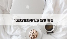 北京疫情查询/北京 疫情 报告