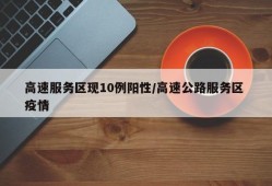 高速服务区现10例阳性/高速公路服务区 疫情