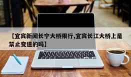 【宜宾新闻长宁大桥限行,宜宾长江大桥上是禁止变道的吗】