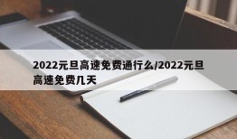 2022元旦高速免费通行么/2022元旦高速免费几天